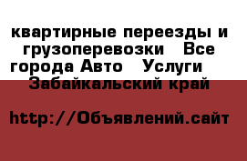 квартирные переезды и грузоперевозки - Все города Авто » Услуги   . Забайкальский край